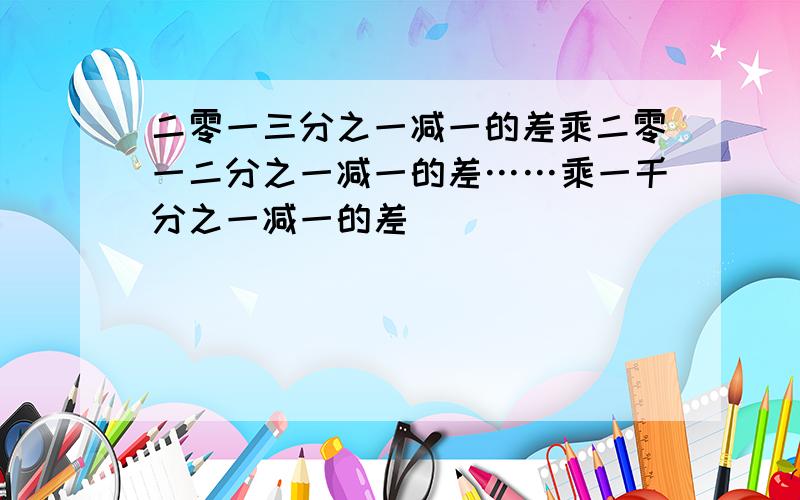 二零一三分之一减一的差乘二零一二分之一减一的差……乘一千分之一减一的差