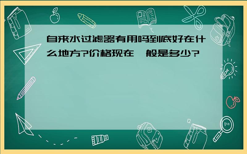 自来水过滤器有用吗到底好在什么地方?价格现在一般是多少?