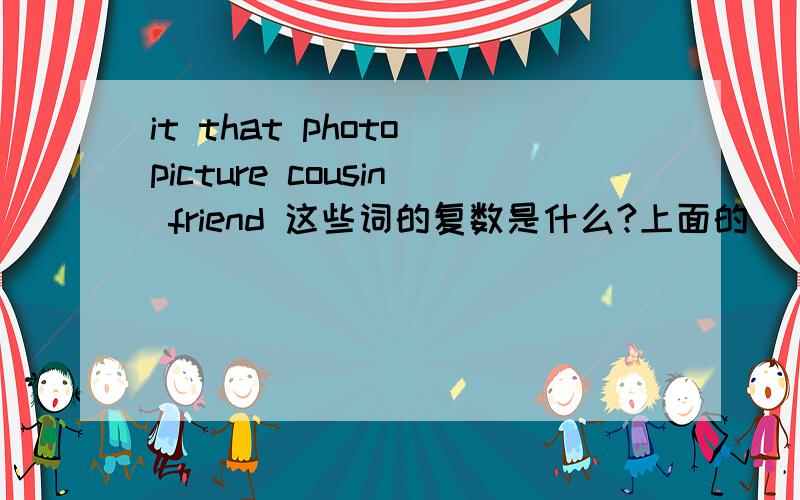 it that photo picture cousin friend 这些词的复数是什么?上面的