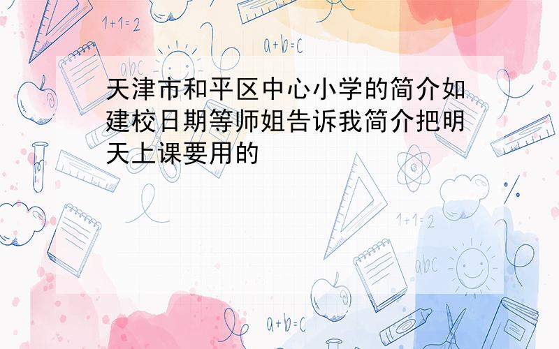 天津市和平区中心小学的简介如建校日期等师姐告诉我简介把明天上课要用的