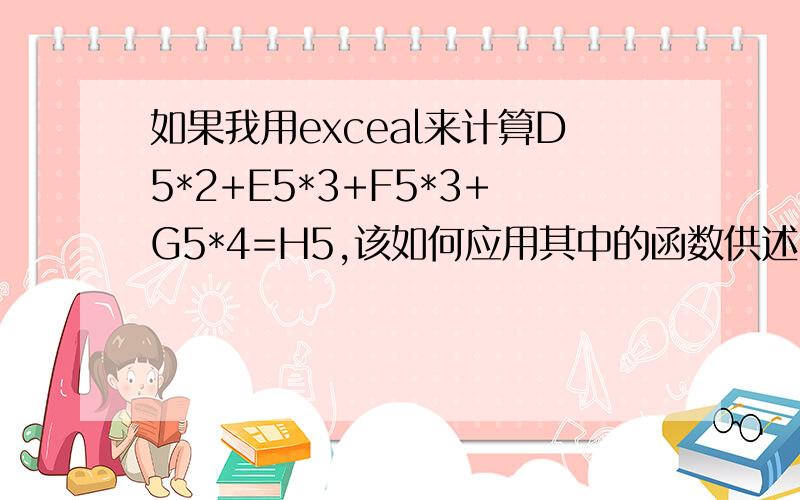 如果我用exceal来计算D5*2+E5*3+F5*3+G5*4=H5,该如何应用其中的函数供述