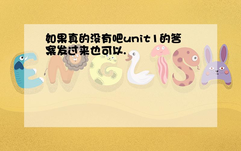 如果真的没有吧unit1的答案发过来也可以.