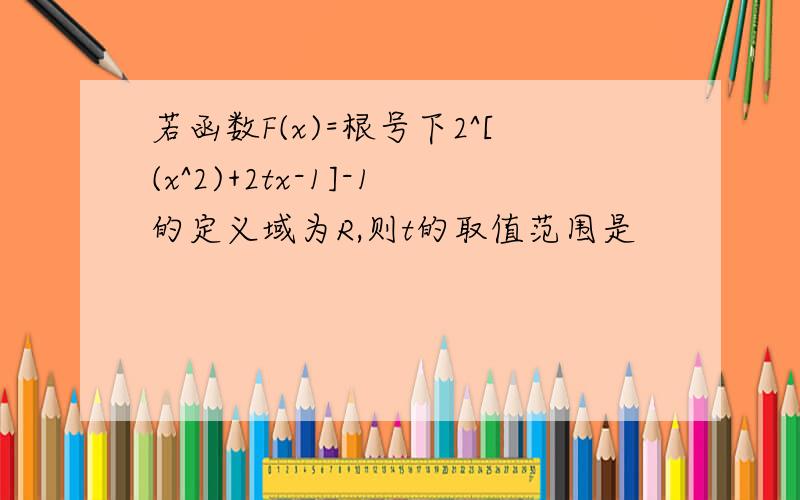 若函数F(x)=根号下2^[(x^2)+2tx-1]-1的定义域为R,则t的取值范围是