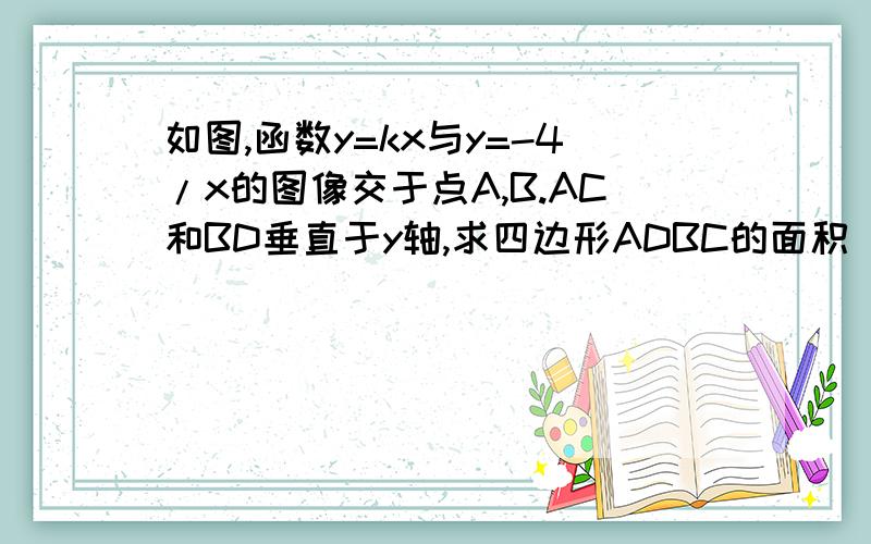 如图,函数y=kx与y=-4/x的图像交于点A,B.AC和BD垂直于y轴,求四边形ADBC的面积