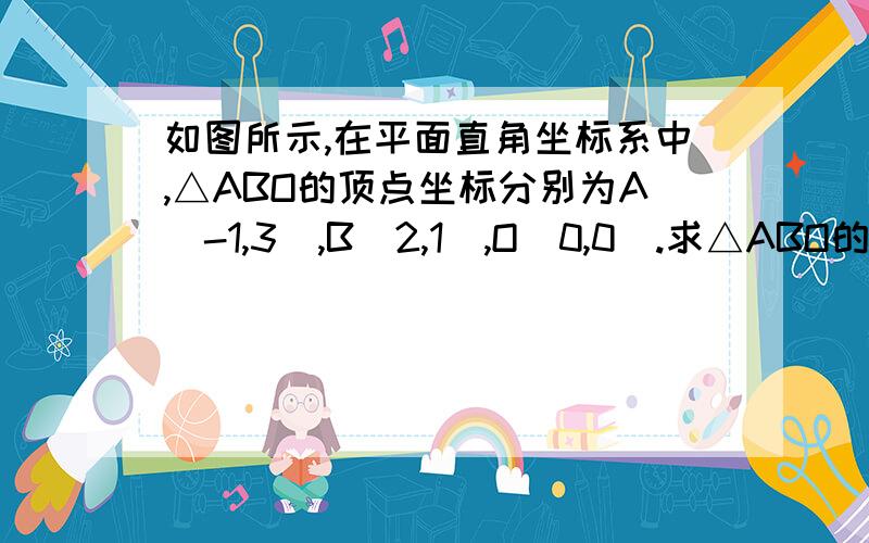 如图所示,在平面直角坐标系中,△ABO的顶点坐标分别为A(-1,3),B（2,1）,O（0,0）.求△ABO的面积!