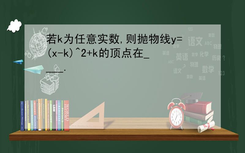 若k为任意实数,则抛物线y=(x-k)^2+k的顶点在____.