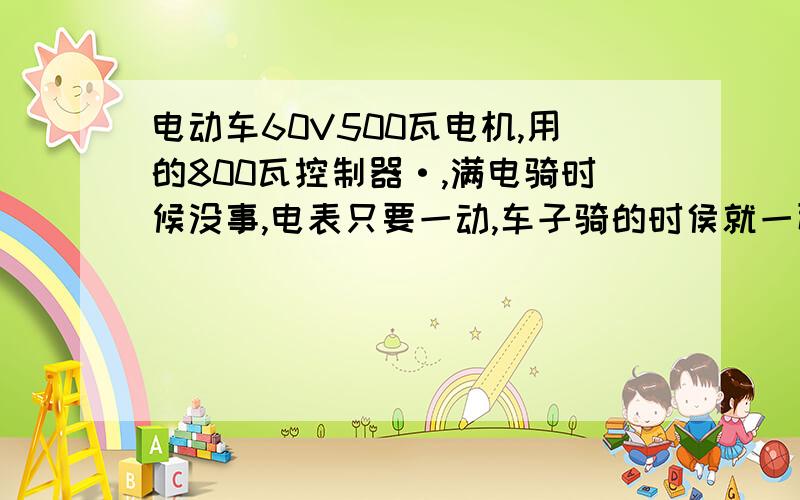 电动车60V500瓦电机,用的800瓦控制器·,满电骑时候没事,电表只要一动,车子骑的时侯就一耿一耿的(一换一换）.电瓶刚换的,还没用几天了,控制器是刚换的,当天骑就那样,