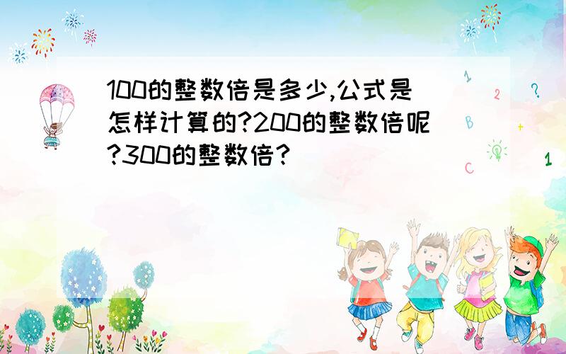 100的整数倍是多少,公式是怎样计算的?200的整数倍呢?300的整数倍?