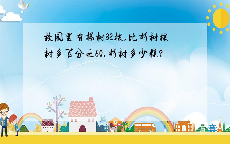 校园里有杨树32棵,比杉树棵树多百分之60,杉树多少颗?