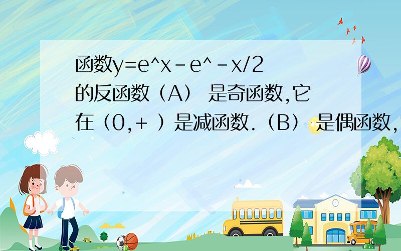 函数y=e^x-e^-x/2的反函数（A） 是奇函数,它在（0,+ ）是减函数.（B） 是偶函数,它在（0,+ ）是减函数.（C） 是奇函数,它在（0,+ 是增函数.（D） 是偶函数,它在（0,+ 是增函数.