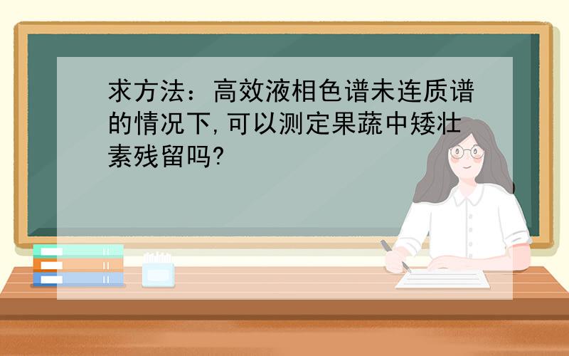 求方法：高效液相色谱未连质谱的情况下,可以测定果蔬中矮壮素残留吗?