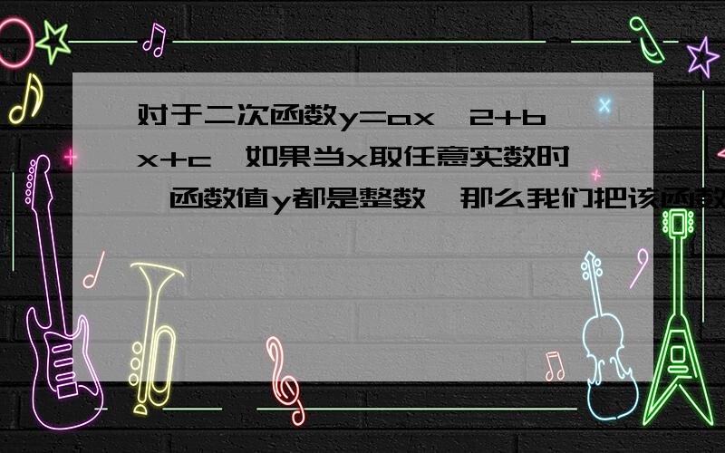 对于二次函数y=ax^2+bx+c,如果当x取任意实数时,函数值y都是整数,那么我们把该函数的图象叫做整点抛物线（例如：y=x的平方+2x+2）.请你写出一个二次项系数的绝对值小于1的整点抛物线的解析