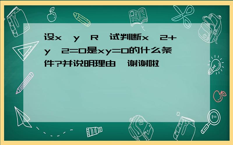 设x,y∈R,试判断x^2+y^2=0是xy=0的什么条件?并说明理由  谢谢啦