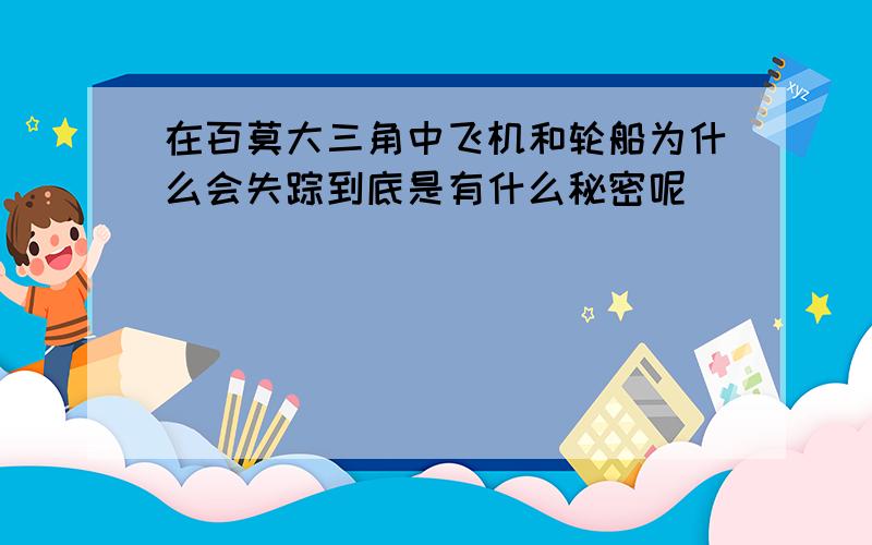 在百莫大三角中飞机和轮船为什么会失踪到底是有什么秘密呢