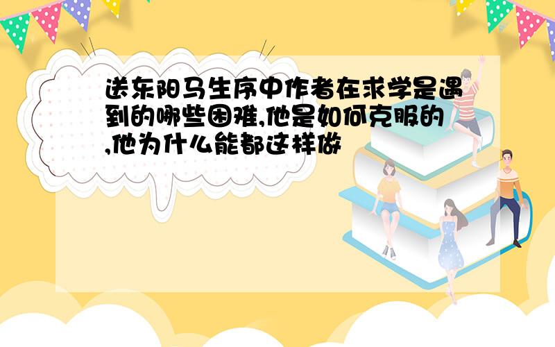 送东阳马生序中作者在求学是遇到的哪些困难,他是如何克服的,他为什么能都这样做