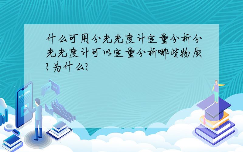 什么可用分光光度计定量分析分光光度计可以定量分析哪些物质?为什么?