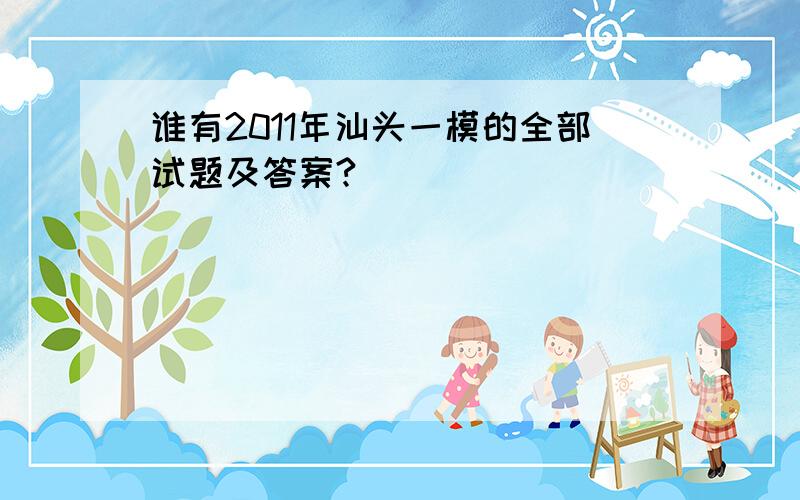 谁有2011年汕头一模的全部试题及答案?