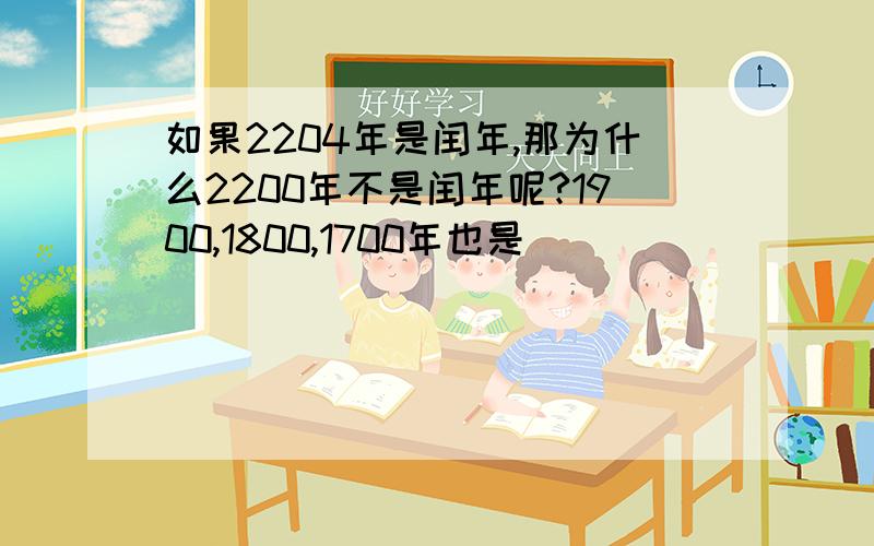 如果2204年是闰年,那为什么2200年不是闰年呢?1900,1800,1700年也是