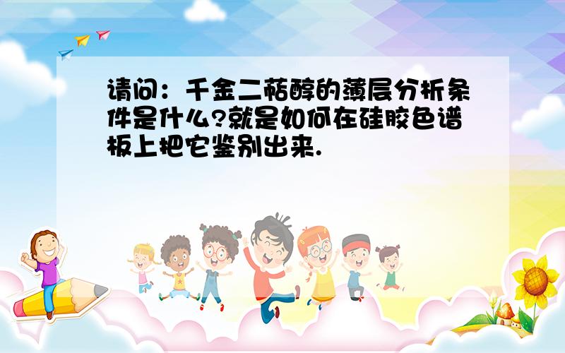 请问：千金二萜醇的薄层分析条件是什么?就是如何在硅胶色谱板上把它鉴别出来.