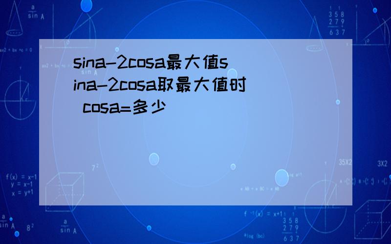 sina-2cosa最大值sina-2cosa取最大值时 cosa=多少