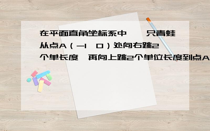 在平面直角坐标系中,一只青蛙从点A（-1,0）处向右跳2个单长度,再向上跳2个单位长度到点A'处,则点A'的坐标为多少?