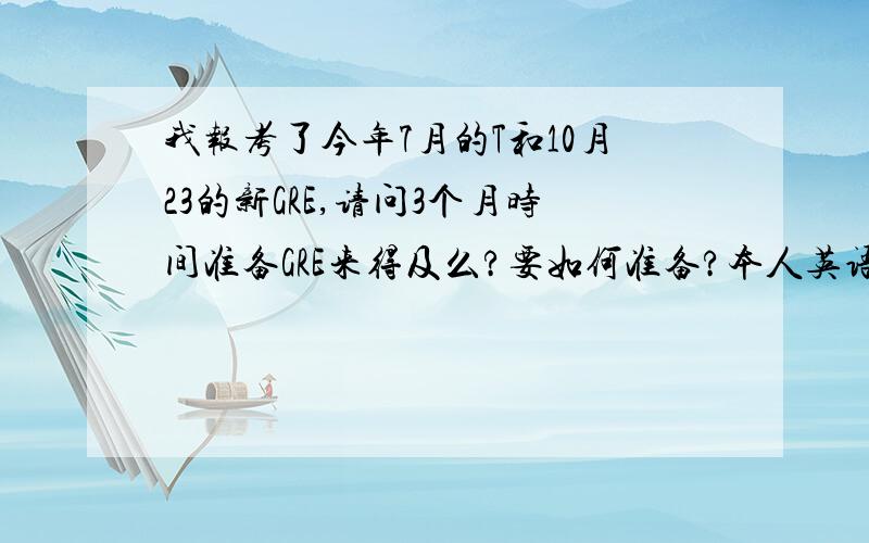 我报考了今年7月的T和10月23的新GRE,请问3个月时间准备GRE来得及么?要如何准备?本人英语水平就6级吧…主要求方法……