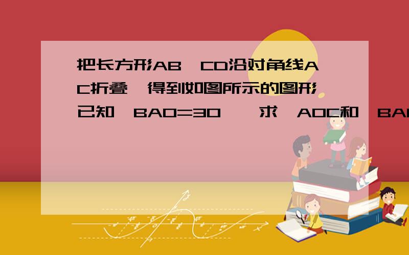 把长方形AB'CD沿对角线AC折叠,得到如图所示的图形,已知∠BAO=30°,求∠AOC和∠BAC