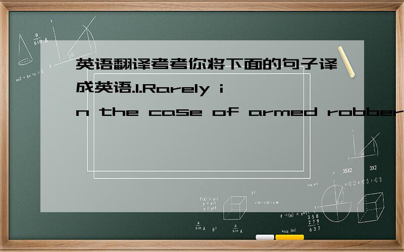 英语翻译考考你将下面的句子译成英语.1.Rarely in the case of armed robbery do we hear a plea of no contest.2.He's beginning to get that anybody he attaches himself to is gonna end up in prison.3.Then will you please tell me what's goin