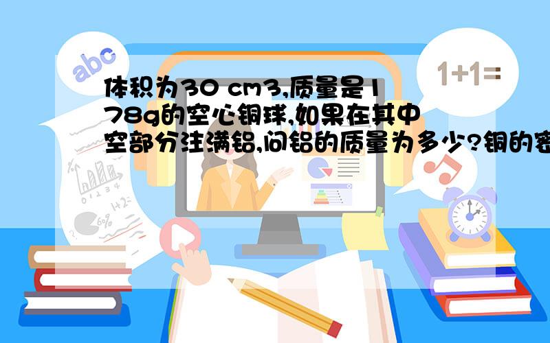 体积为30 cm3,质量是178g的空心铜球,如果在其中空部分注满铝,问铝的质量为多少?铜的密度p=8900千克每立方米 铝的密度p=2700千克每立方米明确的计算过程