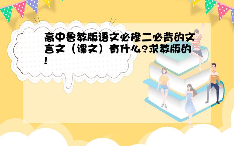 高中鲁教版语文必修二必背的文言文（课文）有什么?求教版的!