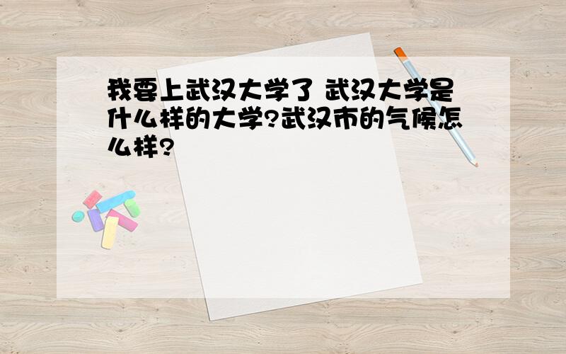 我要上武汉大学了 武汉大学是什么样的大学?武汉市的气候怎么样?