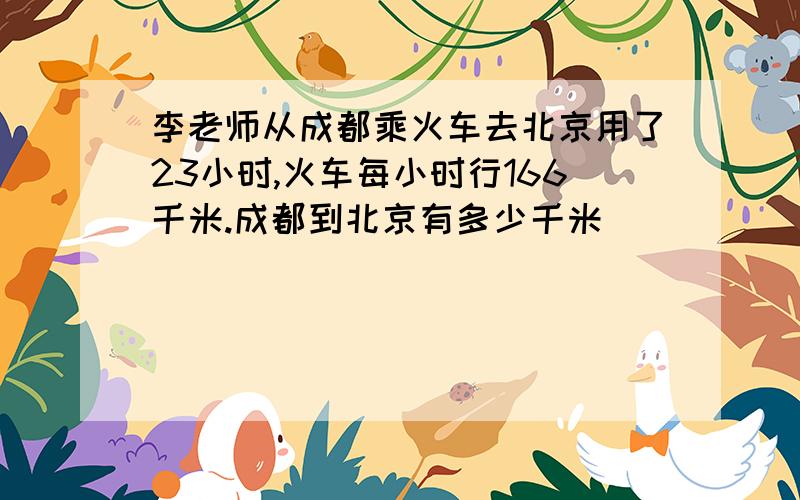 李老师从成都乘火车去北京用了23小时,火车每小时行166千米.成都到北京有多少千米