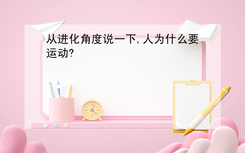 从进化角度说一下,人为什么要运动?