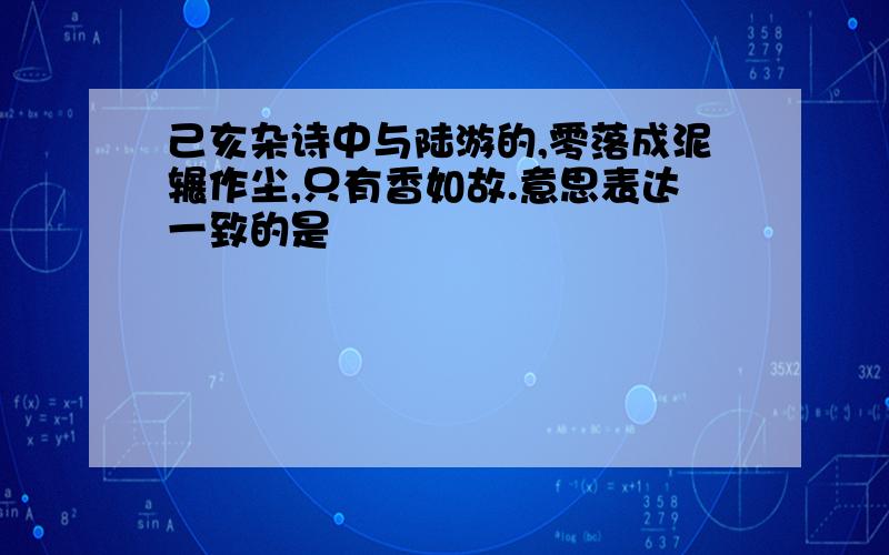 己亥杂诗中与陆游的,零落成泥辗作尘,只有香如故.意思表达一致的是