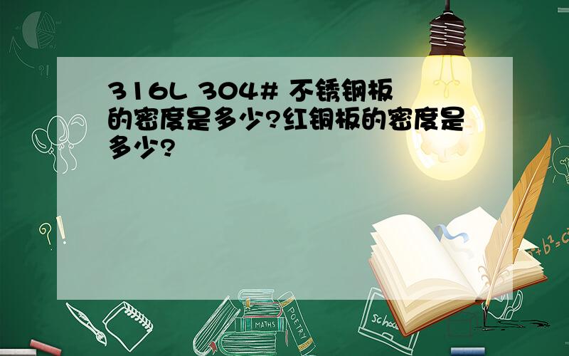 316L 304# 不锈钢板的密度是多少?红铜板的密度是多少?