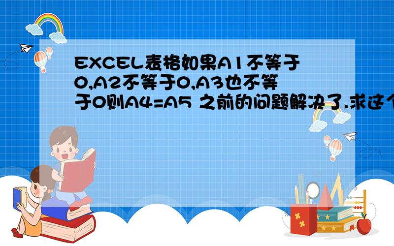 EXCEL表格如果A1不等于0,A2不等于0,A3也不等于0则A4=A5 之前的问题解决了.求这个解决方法 #N/A 如果 A1 或者A2 中有 无效值 怎么把无效值的 算作不等于0呢..