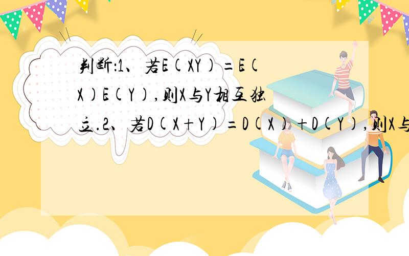 判断：1、若E(XY)=E(X)E(Y),则X与Y相互独立.2、若D(X+Y)=D(X)+D(Y),则X与Y相互独立.