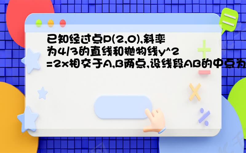 已知经过点P(2,0),斜率为4/3的直线和抛物线y^2=2x相交于A,B两点,设线段AB的中点为M.求点M的做标.如果我用直线参数方程做,x=2+3/5ty=4/5t代入后得8t^2-15t-50=0这个时候怎么求M坐标