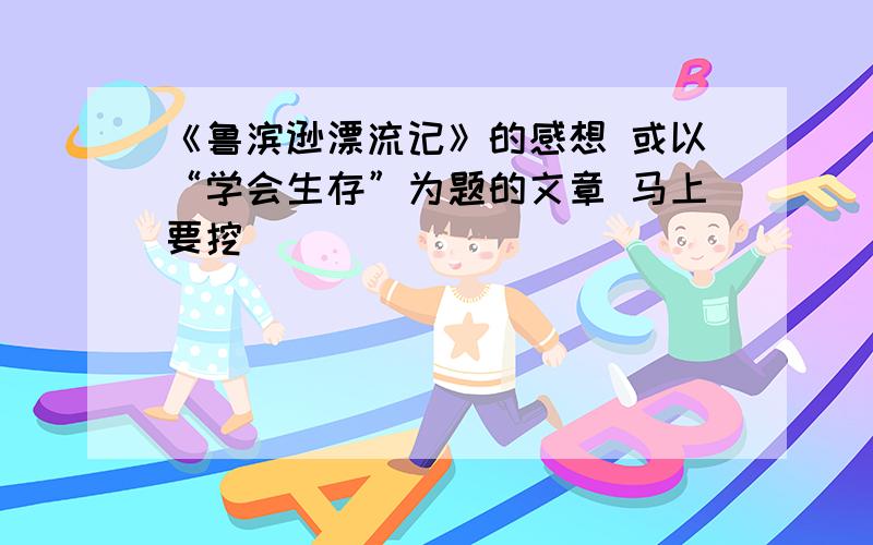 《鲁滨逊漂流记》的感想 或以“学会生存”为题的文章 马上要挖