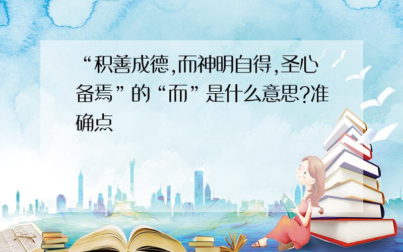 “积善成德,而神明自得,圣心备焉”的“而”是什么意思?准确点