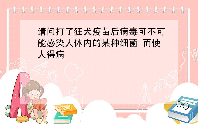 请问打了狂犬疫苗后病毒可不可能感染人体内的某种细菌 而使人得病