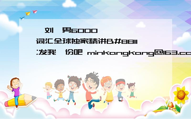 ≪刘一男6000词汇全球独家精讲≫发我一份吧 minkangkang@163.com