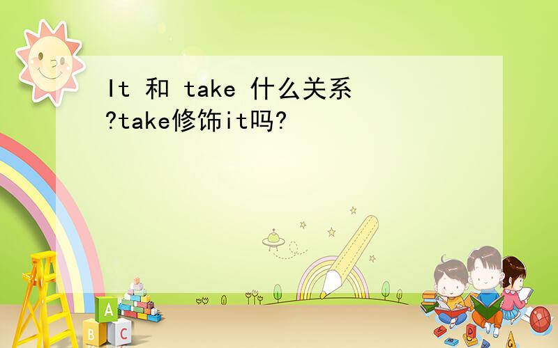 It 和 take 什么关系?take修饰it吗?