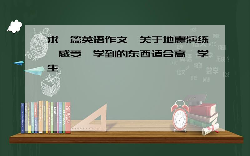 求一篇英语作文,关于地震演练,感受,学到的东西适合高一学生