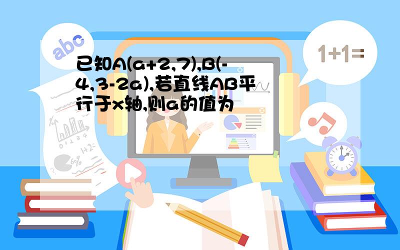 已知A(a+2,7),B(-4,3-2a),若直线AB平行于x轴,则a的值为