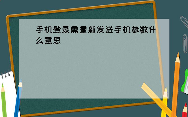 手机登录需重新发送手机参数什么意思