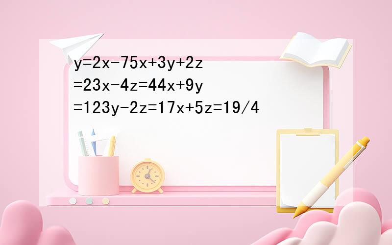 y=2x-75x+3y+2z=23x-4z=44x+9y=123y-2z=17x+5z=19/4