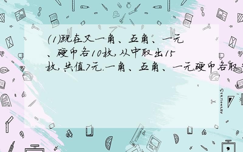 （1）现在又一角、五角、一元、硬币各10枚,从中取出15枚,共值7元.一角、五角、一元硬币各取多少枚?（2）甲乙二人以不变的速度在环形路上跑步,如果同时同地出发,相向而行,每隔两分钟相