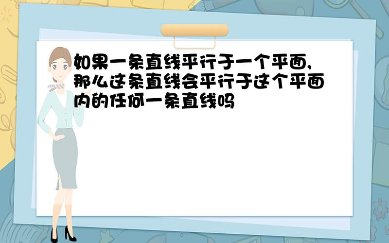 如果一条直线平行于一个平面,那么这条直线会平行于这个平面内的任何一条直线吗