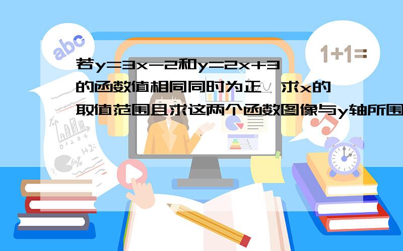 若y=3x-2和y=2x+3的函数值相同同时为正,求x的取值范围且求这两个函数图像与y轴所围成的三角形的面积